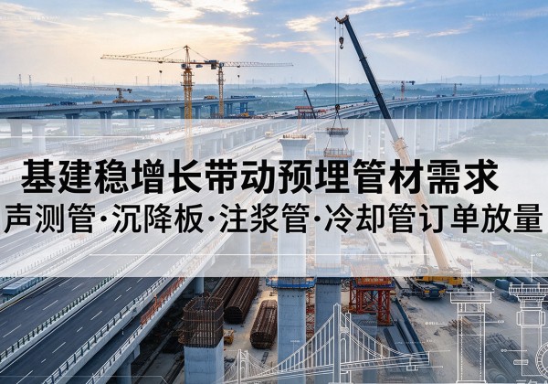 麦盖提基建稳增长带动预埋监测管材需求，声测管、沉降板、注浆管订单持续放量